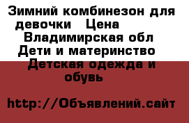 Зимний комбинезон для девочки › Цена ­ 3 500 - Владимирская обл. Дети и материнство » Детская одежда и обувь   